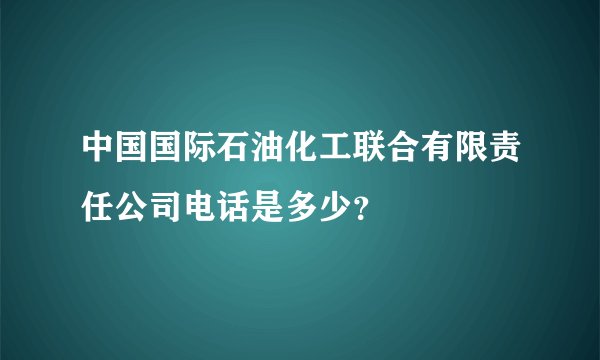 中国国际石油化工联合有限责任公司电话是多少？