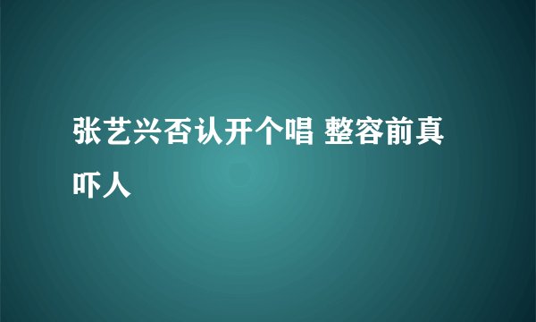 张艺兴否认开个唱 整容前真吓人