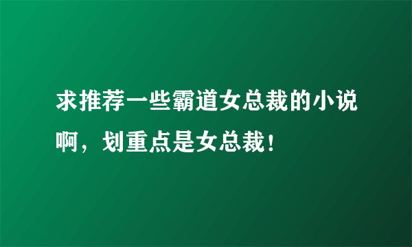 求推荐一些霸道女总裁的小说啊，划重点是女总裁！