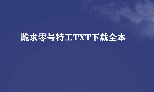 跪求零号特工TXT下载全本😭