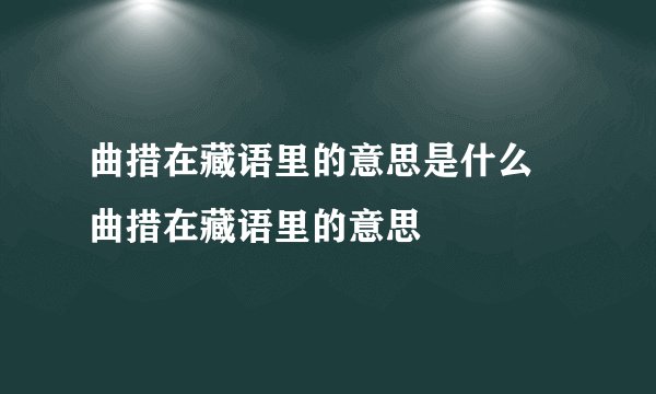 曲措在藏语里的意思是什么 曲措在藏语里的意思