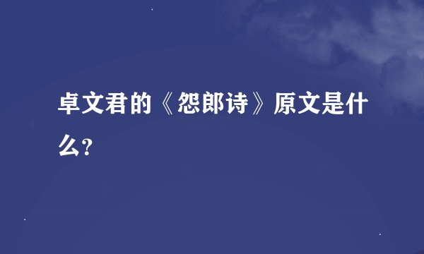 卓文君的《怨郎诗》原文是什么？