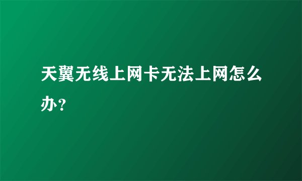 天翼无线上网卡无法上网怎么办？