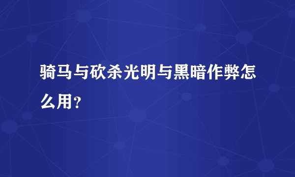 骑马与砍杀光明与黑暗作弊怎么用？