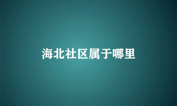 海北社区属于哪里