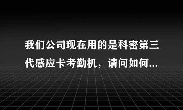 我们公司现在用的是科密第三代感应卡考勤机,请问如何重新利用离职人员的感应卡,还有空白卡片怎么注册?