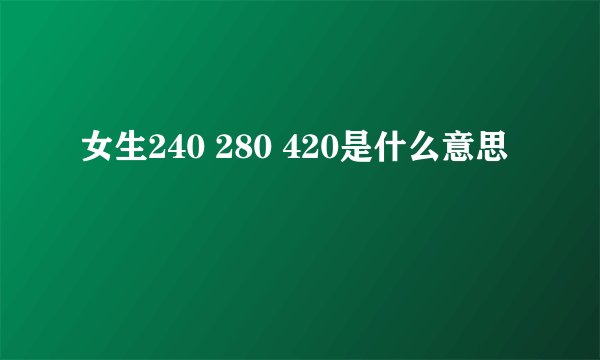 女生240 280 420是什么意思