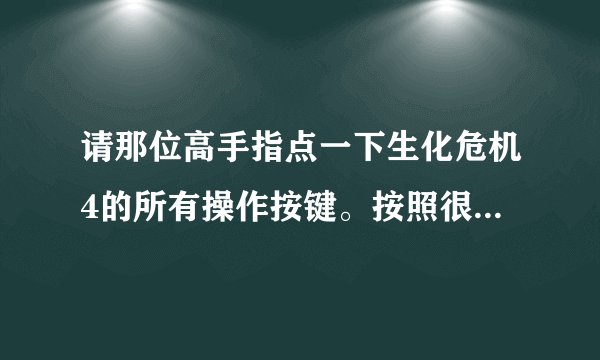 请那位高手指点一下生化危机4的所有操作按键。按照很多朋友说的操作了还是没用。