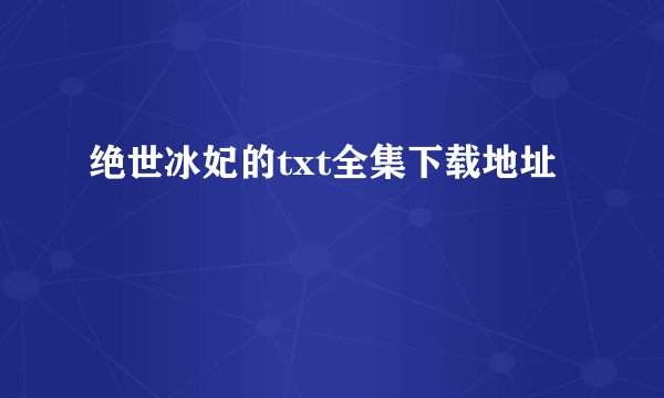 绝世冰妃的txt全集下载地址