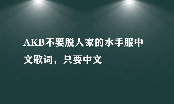 AKB不要脱人家的水手服中文歌词，只要中文