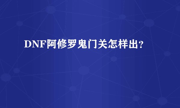 DNF阿修罗鬼门关怎样出？
