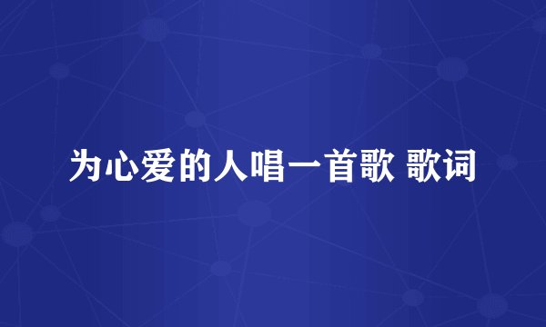 为心爱的人唱一首歌 歌词