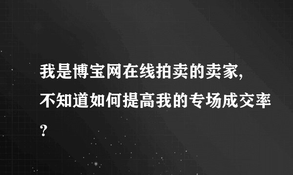 我是博宝网在线拍卖的卖家,不知道如何提高我的专场成交率？
