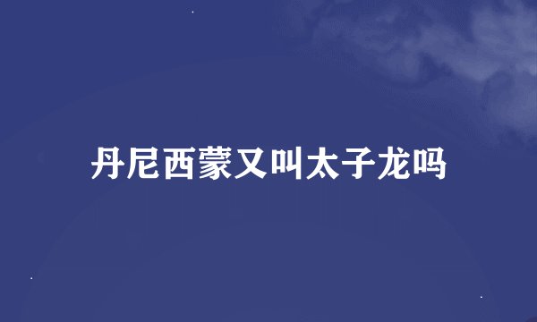 丹尼西蒙又叫太子龙吗
