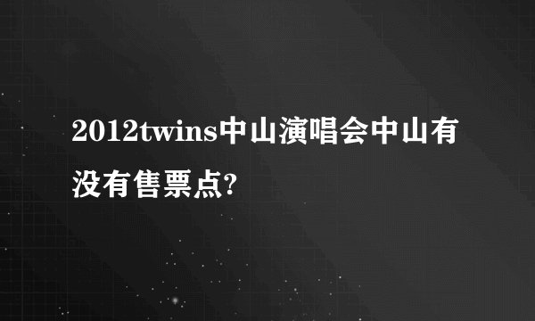 2012twins中山演唱会中山有没有售票点?
