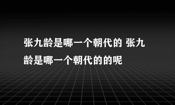 张九龄是哪一个朝代的 张九龄是哪一个朝代的的呢
