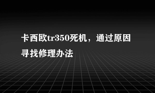 卡西欧tr350死机，通过原因寻找修理办法