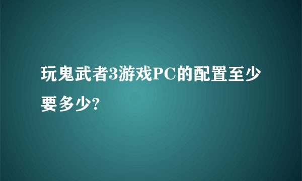 玩鬼武者3游戏PC的配置至少要多少?