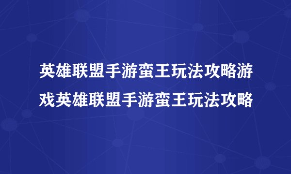 英雄联盟手游蛮王玩法攻略游戏英雄联盟手游蛮王玩法攻略