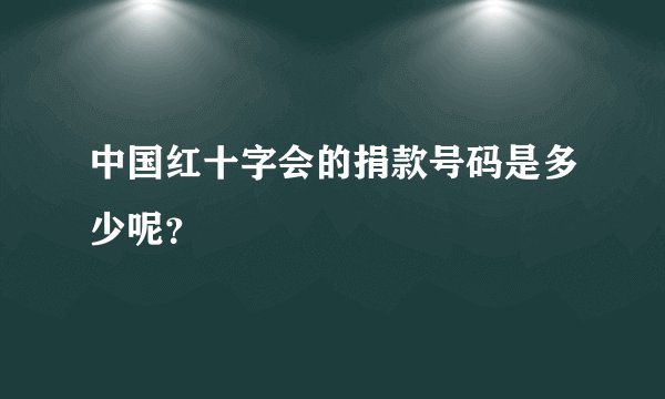 中国红十字会的捐款号码是多少呢？