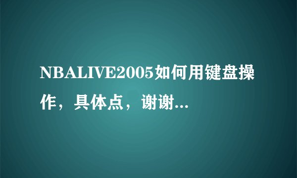 NBALIVE2005如何用键盘操作，具体点，谢谢大家了，写明哪个键是管什么用的，谢谢，谢谢谢谢