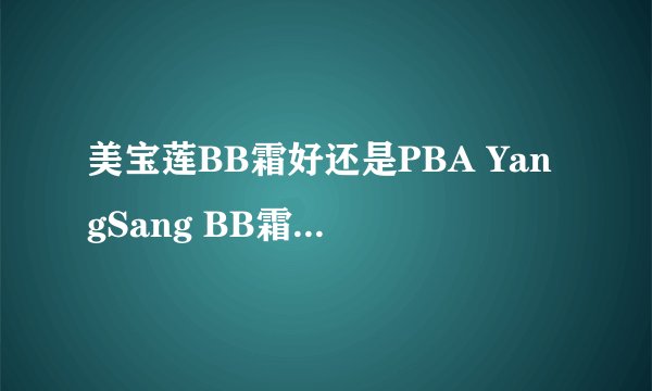 美宝莲BB霜好还是PBA YangSang BB霜好。我是混合性皮肤。