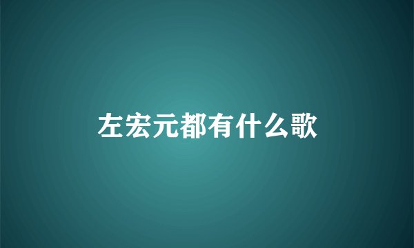 左宏元都有什么歌
