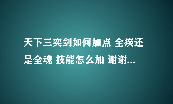 天下三奕剑如何加点 全疾还是全魂 技能怎么加 谢谢了大神们