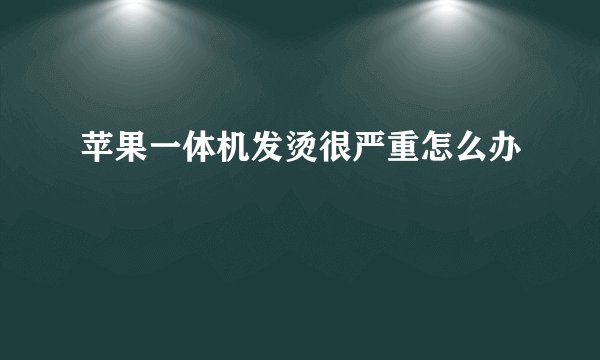 苹果一体机发烫很严重怎么办