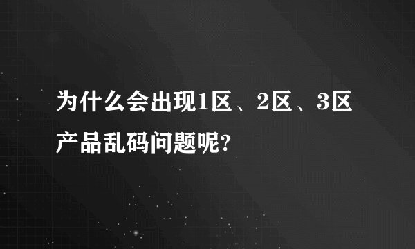 为什么会出现1区、2区、3区产品乱码问题呢?