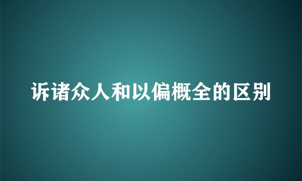 诉诸众人和以偏概全的区别
