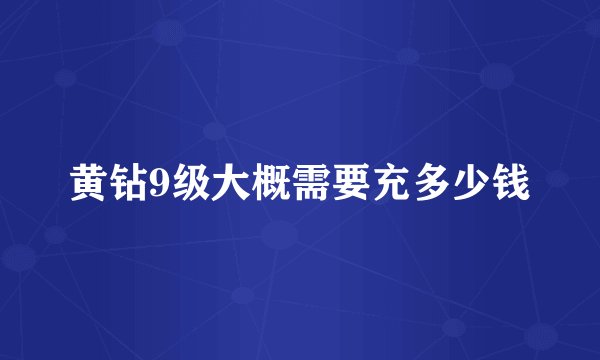 黄钻9级大概需要充多少钱