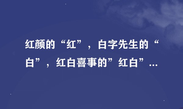 红颜的“红”，白字先生的“白”，红白喜事的”红白”，绿色菜的“绿”，是什么意思？