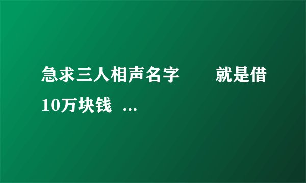 急求三人相声名字       就是借10万块钱     推脱的那个相声    名字叫什么啊
