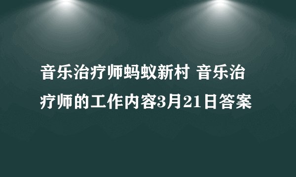 音乐治疗师蚂蚁新村 音乐治疗师的工作内容3月21日答案