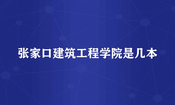 张家口建筑工程学院是几本