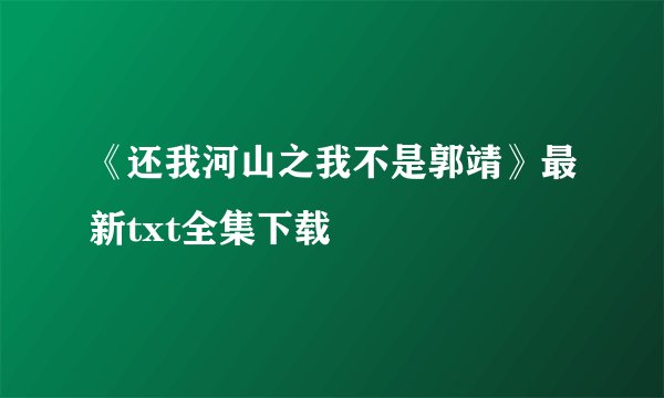 《还我河山之我不是郭靖》最新txt全集下载