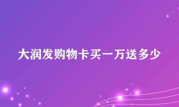 大润发购物卡买一万送多少