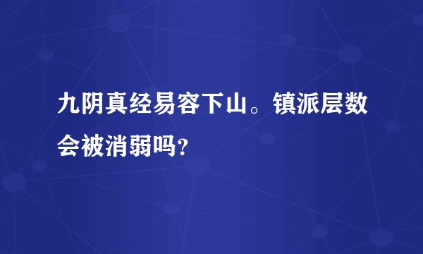 九阴真经易容下山。镇派层数会被消弱吗？