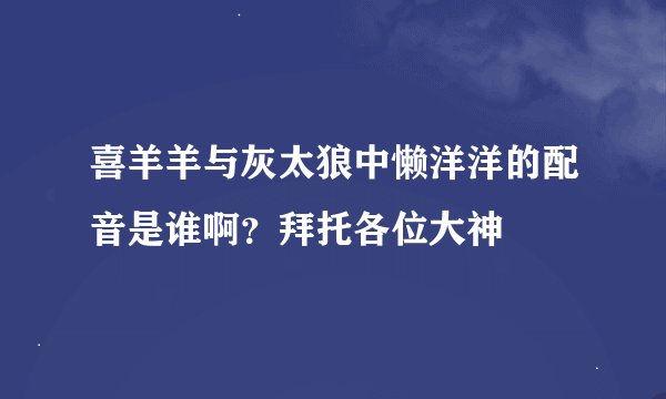 喜羊羊与灰太狼中懒洋洋的配音是谁啊？拜托各位大神