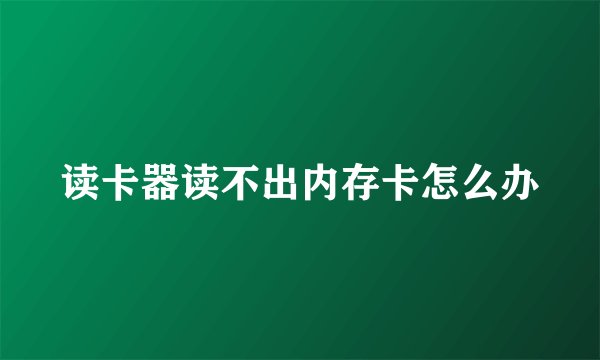 读卡器读不出内存卡怎么办