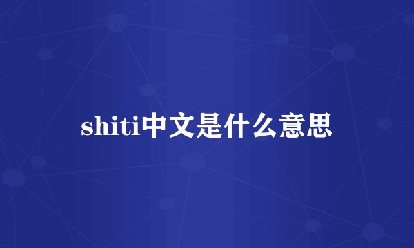 shiti中文是什么意思