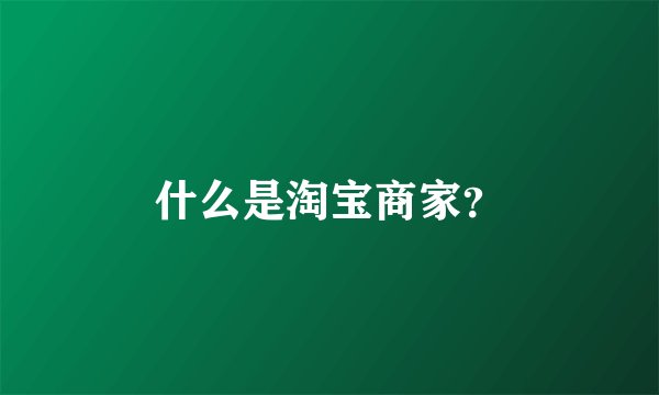 什么是淘宝商家？