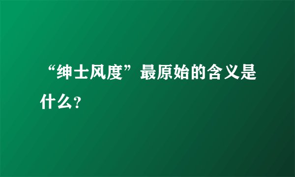 “绅士风度”最原始的含义是什么?