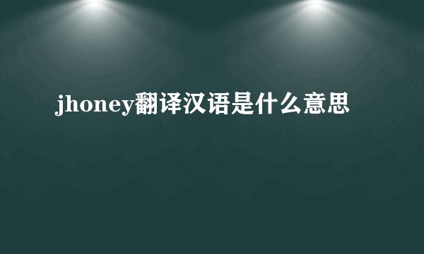jhoney翻译汉语是什么意思