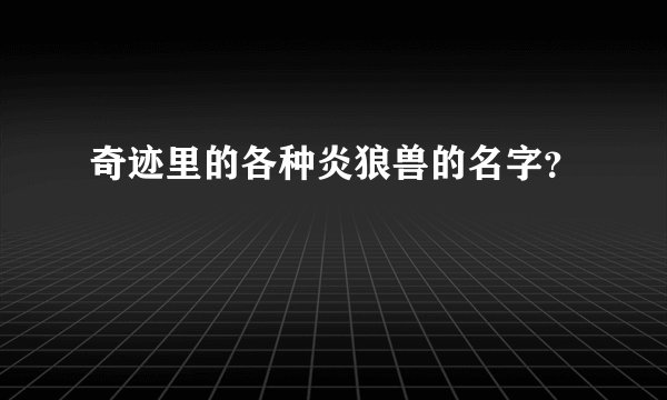 奇迹里的各种炎狼兽的名字？