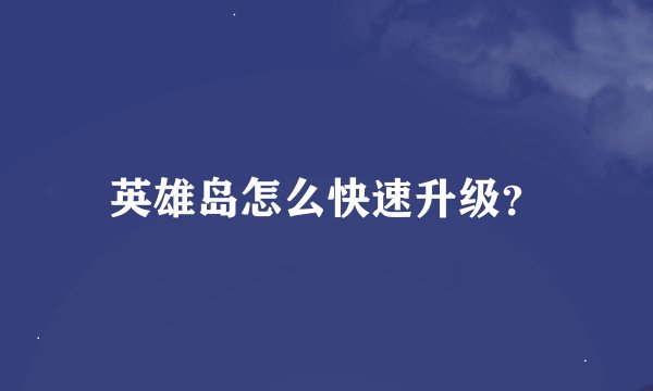 英雄岛怎么快速升级？
