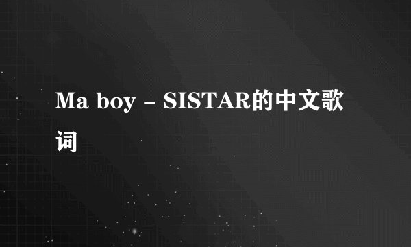 Ma boy - SISTAR的中文歌词