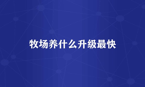 牧场养什么升级最快
