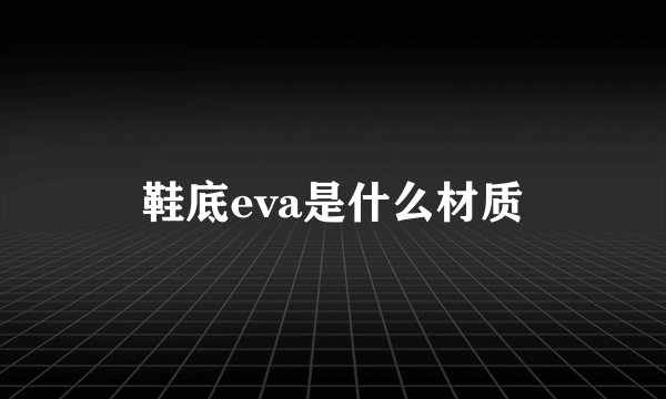 鞋底eva是什么材质